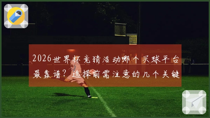 2026世界杯竞猜活动哪个买球平台最靠谱？选择前需注意的几个关键点