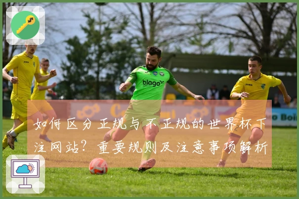 如何区分正规与不正规的世界杯下注网站？重要规则及注意事项解析