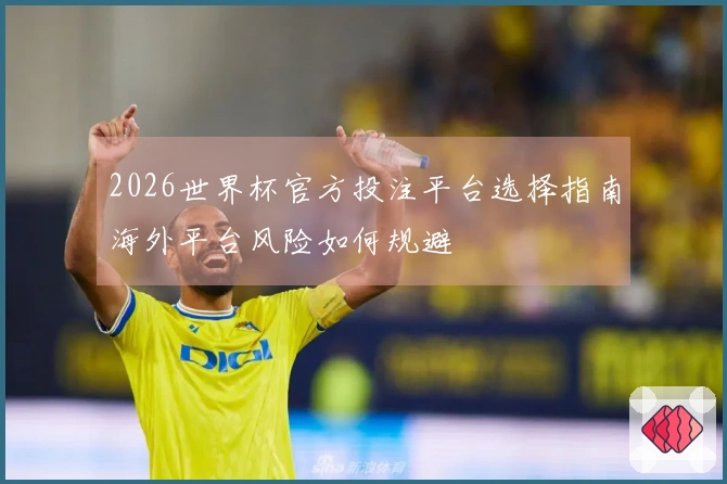 2026世界杯官方投注平台选择指南海外平台风险如何规避