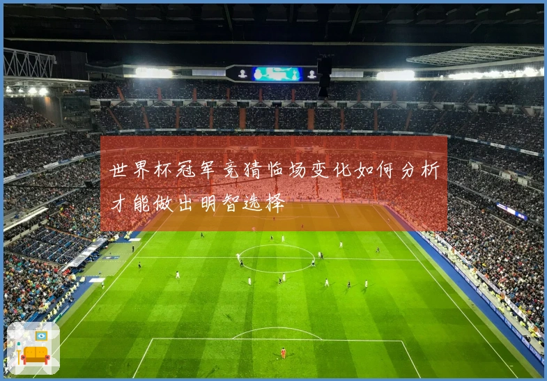 世界杯冠军竞猜临场变化如何分析才能做出明智选择