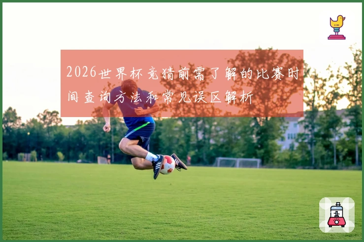 2026世界杯竞猜前需了解的比赛时间查询方法和常见误区解析