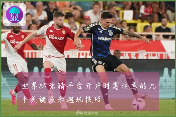 世界杯竞猜平台开户时需注意的几个关键点和避坑技巧