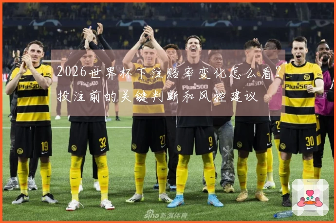 2026世界杯下注赔率变化怎么看？投注前的关键判断和风控建议