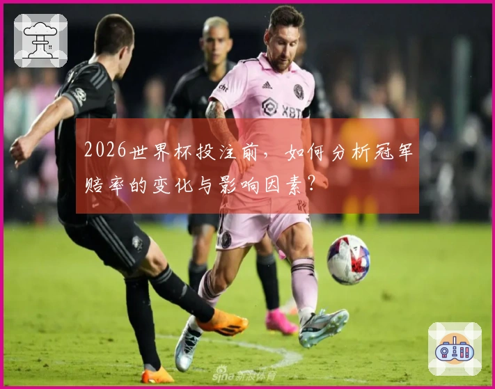 2026世界杯投注前，如何分析冠军赔率的变化与影响因素？