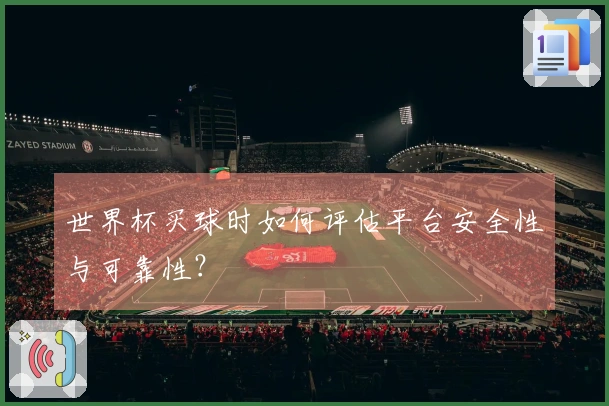 世界杯买球时如何评估平台安全性与可靠性？