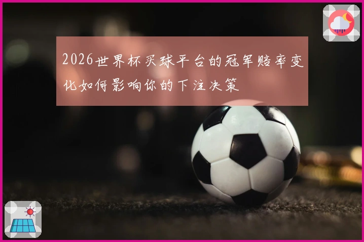 2026世界杯买球平台的冠军赔率变化如何影响你的下注决策