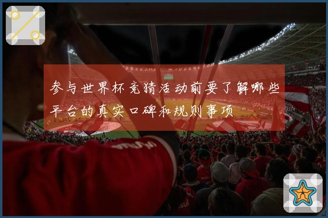 参与世界杯竞猜活动前要了解哪些平台的真实口碑和规则事项