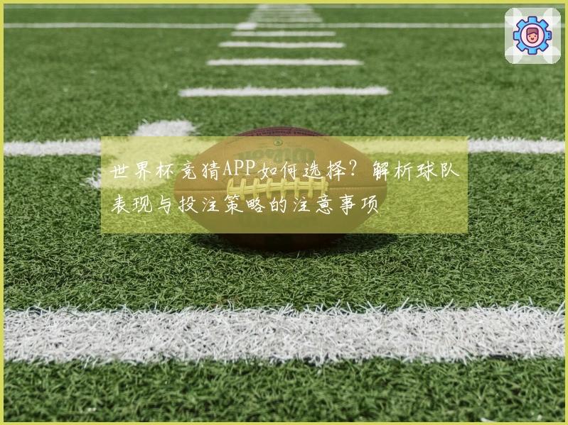 世界杯竞猜APP如何选择？解析球队表现与投注策略的注意事项