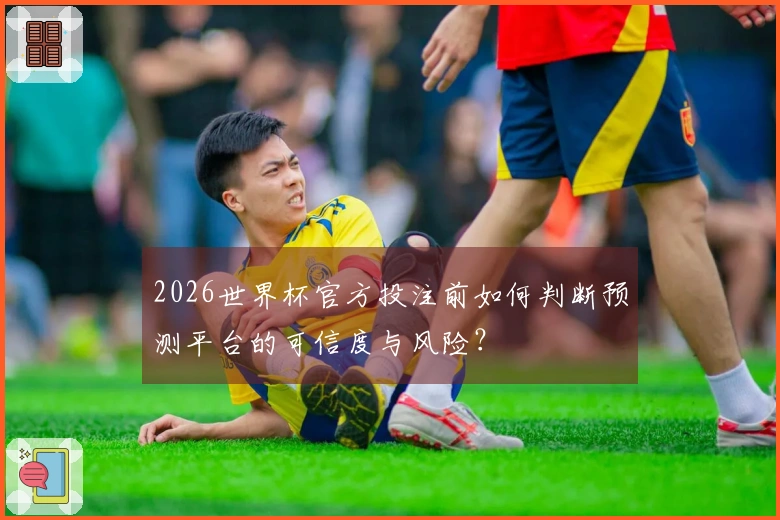 2026世界杯官方投注前如何判断预测平台的可信度与风险？