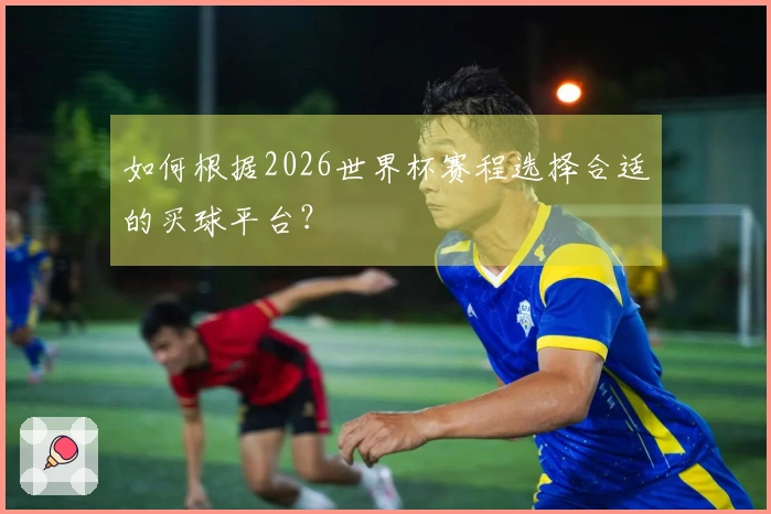 如何根据2026世界杯赛程选择合适的买球平台？