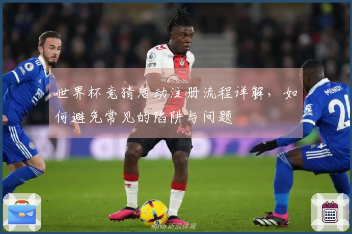 世界杯竞猜活动注册流程详解，如何避免常见的陷阱与问题