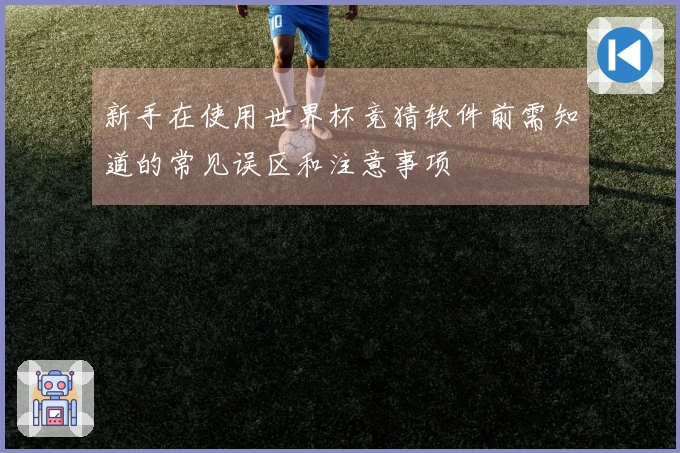 新手在使用世界杯竞猜软件前需知道的常见误区和注意事项