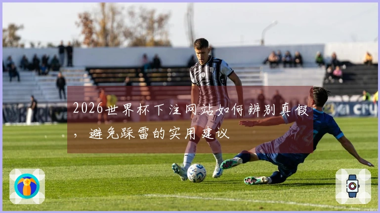 2026世界杯下注网站如何辨别真假，避免踩雷的实用建议