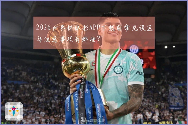 2026世界杯体彩APP下载前常见误区与注意事项有哪些？