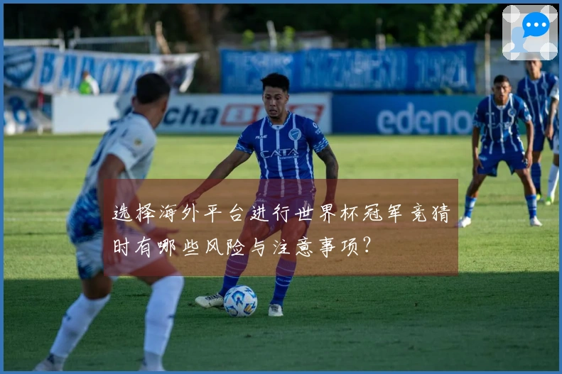 选择海外平台进行世界杯冠军竞猜时有哪些风险与注意事项？