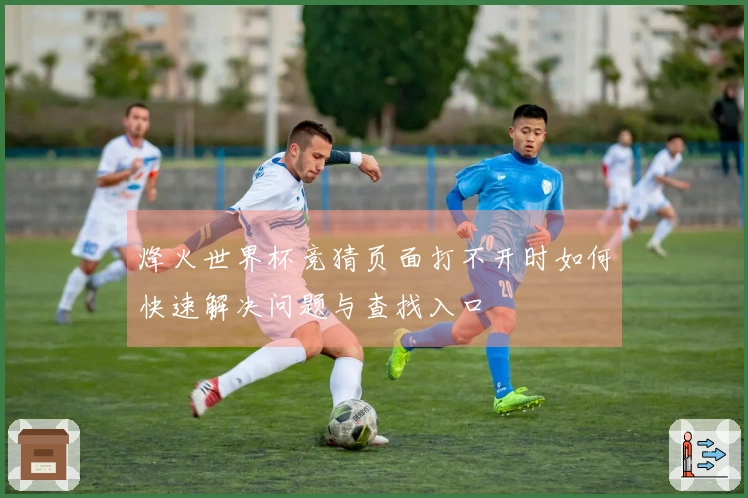 烽火世界杯竞猜页面打不开时如何快速解决问题与查找入口