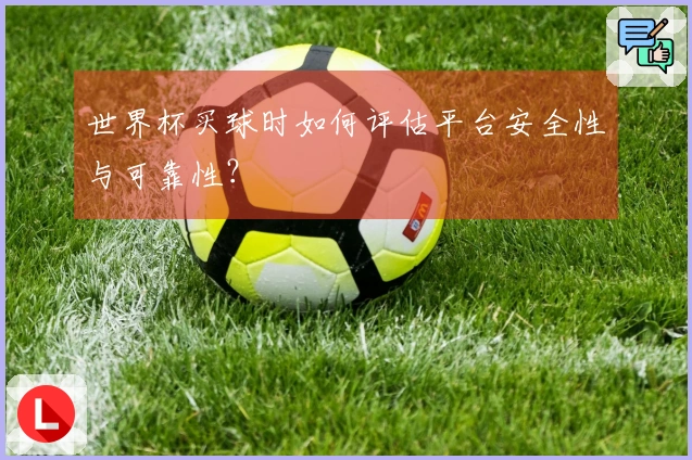 世界杯买球时如何评估平台安全性与可靠性？