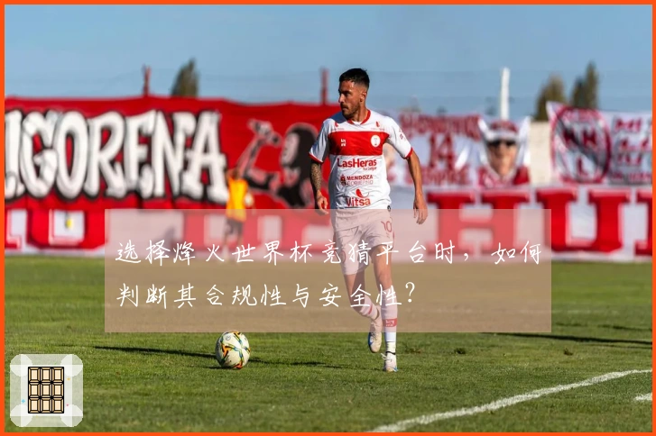 选择烽火世界杯竞猜平台时，如何判断其合规性与安全性？