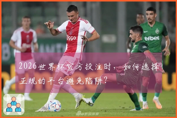 2026世界杯官方投注时，如何选择正规的平台避免陷阱？