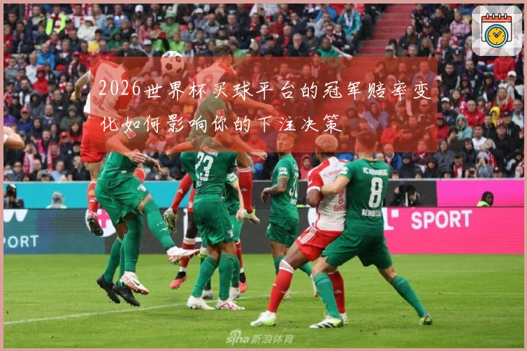 2026世界杯买球平台的冠军赔率变化如何影响你的下注决策